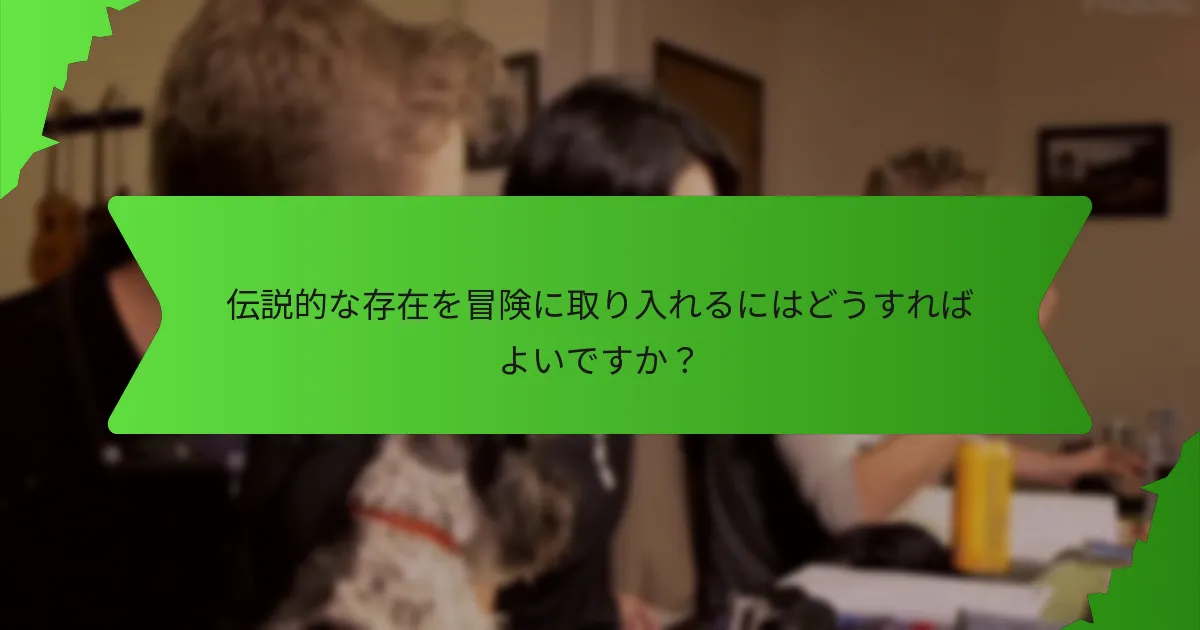伝説的な存在を冒険に取り入れるにはどうすればよいですか？