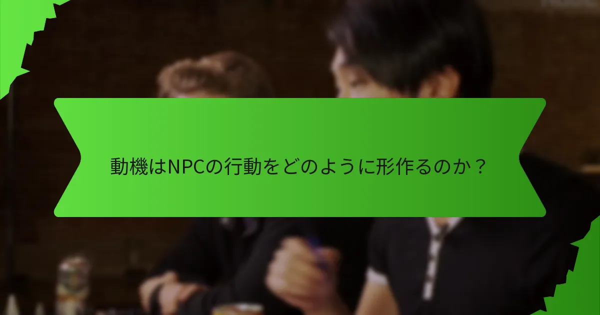 動機はNPCの行動をどのように形作るのか？