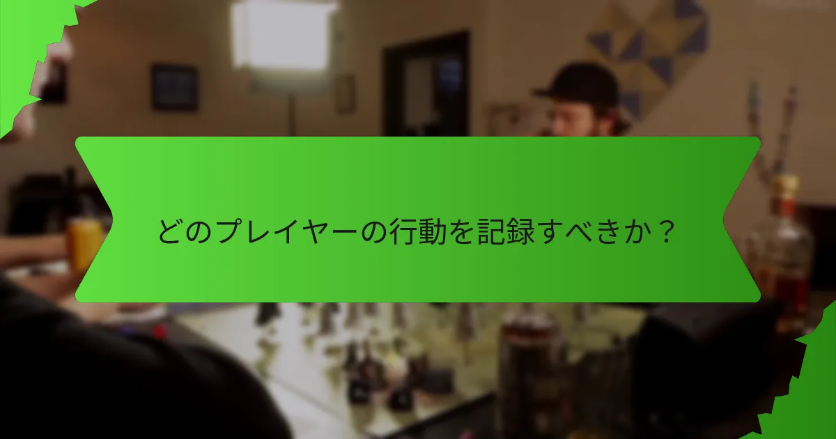 どのプレイヤーの行動を記録すべきか？