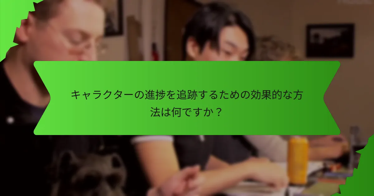 キャラクターの進捗を追跡するための効果的な方法は何ですか？