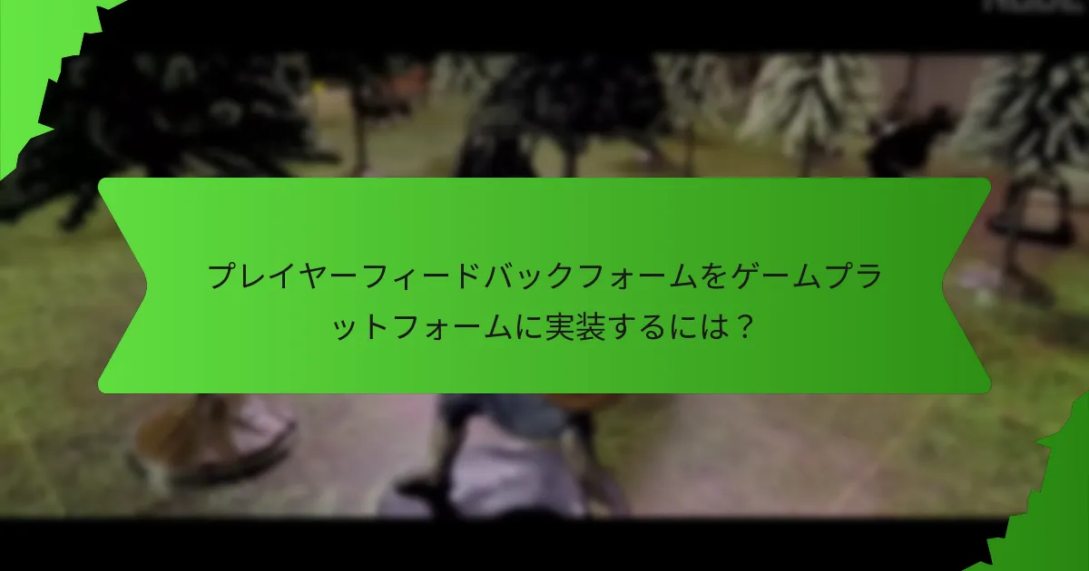 効果的なプレイヤーフィードバックフォームをどのように設計するか？