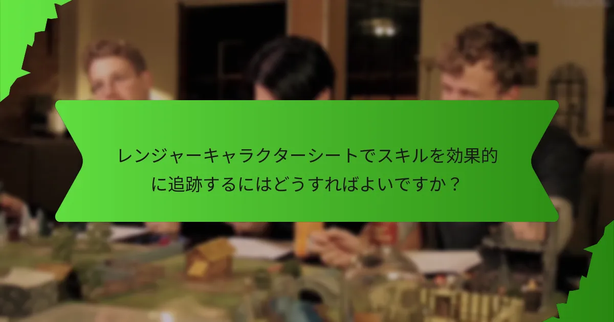 レンジャーキャラクターシートでスキルを効果的に追跡するにはどうすればよいですか?