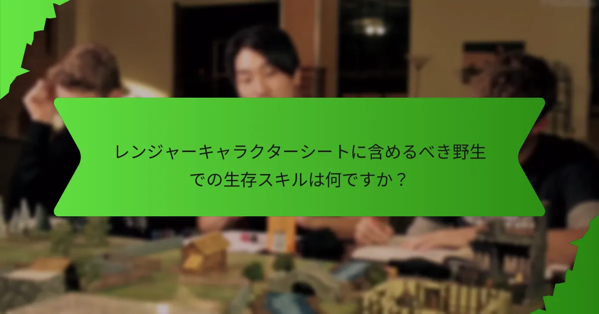 レンジャーキャラクターシートに含めるべき野生での生存スキルは何ですか?
